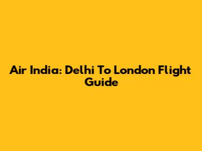 Air India: Delhi To London Flight Guide