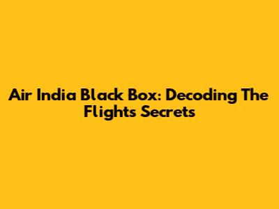 Air India Black Box: Decoding The Flight's Secrets
