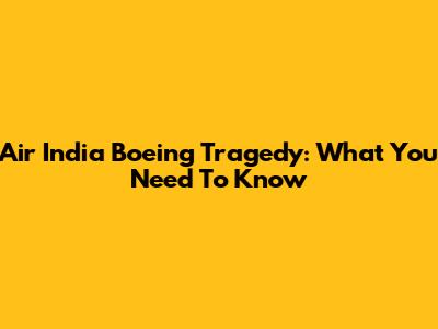 Air India Boeing Tragedy: What You Need To Know