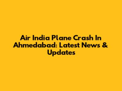 Air India Plane Crash In Ahmedabad: Latest News & Updates