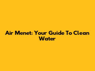 Air Menet: Your Guide To Clean Water