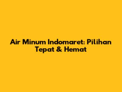 Air Minum Indomaret: Pilihan Tepat & Hemat