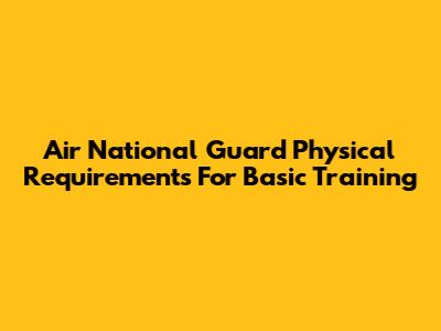 Air National Guard Physical Requirements For Basic Training
