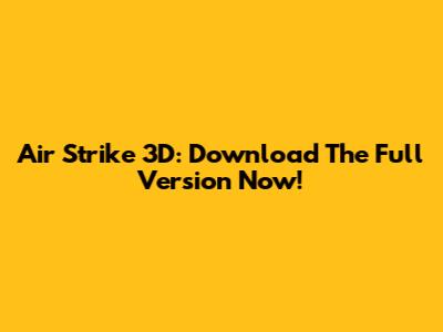 Air Strike 3D: Download The Full Version Now!