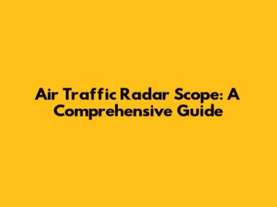 Air Traffic Radar Scope: A Comprehensive Guide
