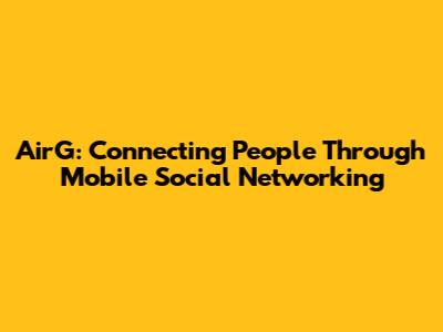 AirG: Connecting People Through Mobile Social Networking