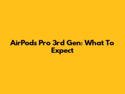 AirPods Pro 3rd Gen: What To Expect