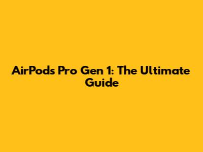 AirPods Pro Gen 1: The Ultimate Guide