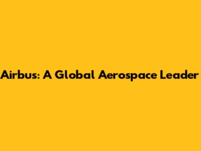 Airbus: A Global Aerospace Leader