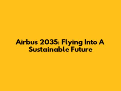 Airbus 2035: Flying Into A Sustainable Future