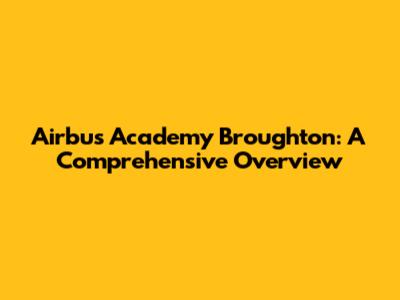Airbus Academy Broughton: A Comprehensive Overview