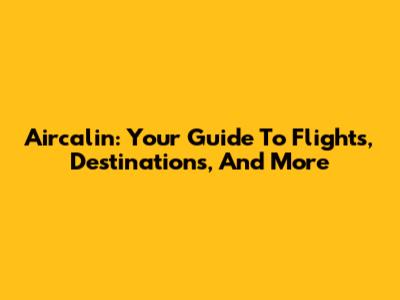 Aircalin: Your Guide To Flights, Destinations, And More