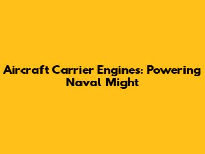 Aircraft Carrier Engines: Powering Naval Might