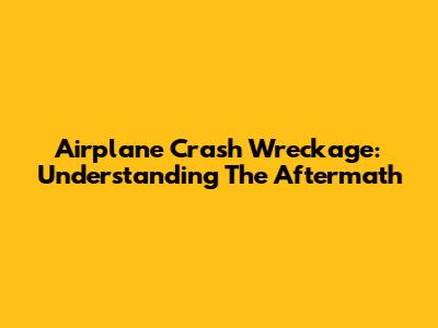 Airplane Crash Wreckage: Understanding The Aftermath