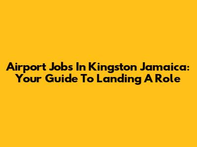 Airport Jobs In Kingston Jamaica: Your Guide To Landing A Role