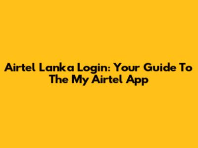 Airtel Lanka Login: Your Guide To The My Airtel App