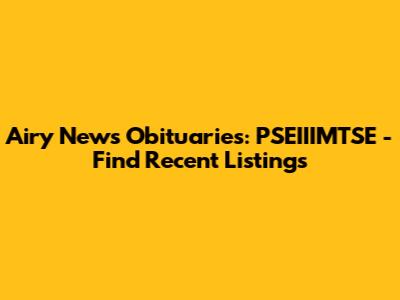 Airy News Obituaries: PSEIIIMTSE - Find Recent Listings