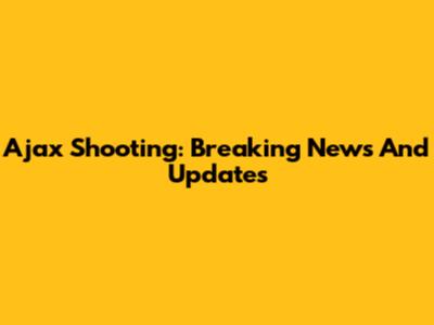 Ajax Shooting: Breaking News And Updates