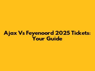Ajax Vs Feyenoord 2025 Tickets: Your Guide