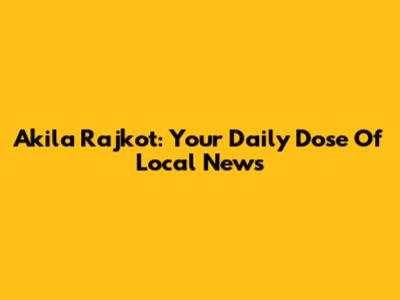 Akila Rajkot: Your Daily Dose Of Local News