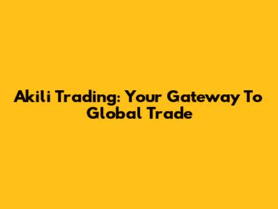 Akili Trading: Your Gateway To Global Trade