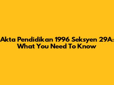 Akta Pendidikan 1996 Seksyen 29A: What You Need To Know