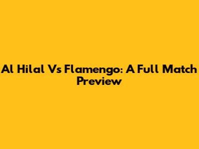Al Hilal Vs Flamengo: A Full Match Preview