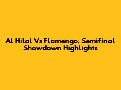 Al Hilal Vs Flamengo: Semifinal Showdown Highlights