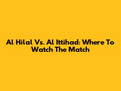 Al Hilal Vs. Al Ittihad: Where To Watch The Match