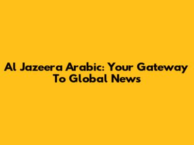 Al Jazeera Arabic: Your Gateway To Global News
