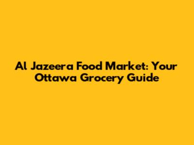 Al Jazeera Food Market: Your Ottawa Grocery Guide