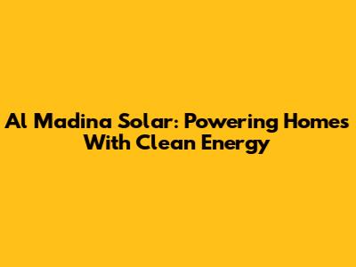 Al Madina Solar: Powering Homes With Clean Energy