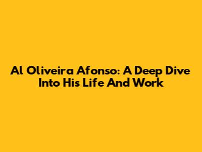 Al Oliveira Afonso: A Deep Dive Into His Life And Work