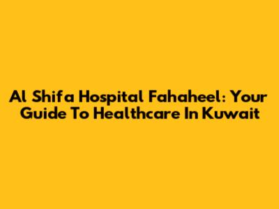 Al Shifa Hospital Fahaheel: Your Guide To Healthcare In Kuwait