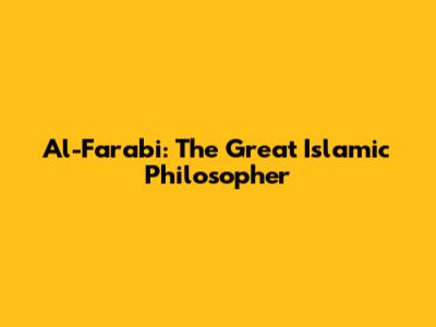 Al-Farabi: The Great Islamic Philosopher