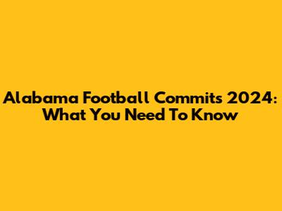Alabama Football Commits 2024: What You Need To Know