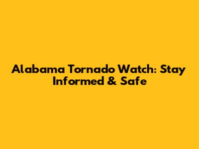 Alabama Tornado Watch: Stay Informed & Safe