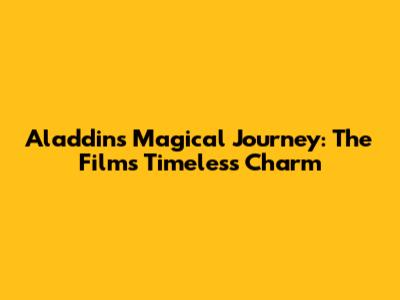 Aladdin's Magical Journey: The Film's Timeless Charm