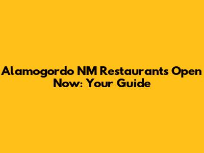 Alamogordo NM Restaurants Open Now: Your Guide