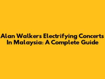 Alan Walker's Electrifying Concerts In Malaysia: A Complete Guide