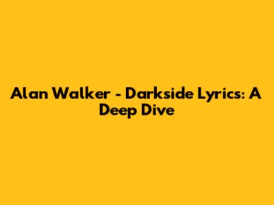 Alan Walker - Darkside Lyrics: A Deep Dive