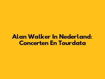Alan Walker In Nederland: Concerten En Tourdata