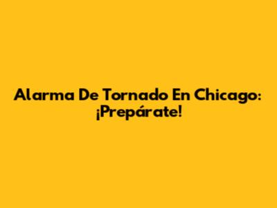 Alarma De Tornado En Chicago: ¡Prepárate!