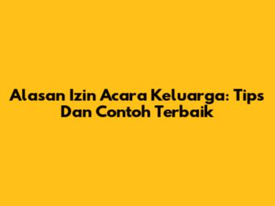 Alasan Izin Acara Keluarga: Tips Dan Contoh Terbaik