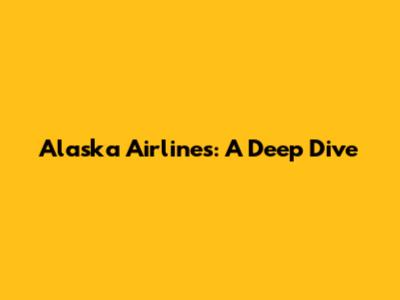 Alaska Airlines: A Deep Dive