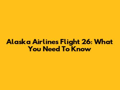 Alaska Airlines Flight 26: What You Need To Know