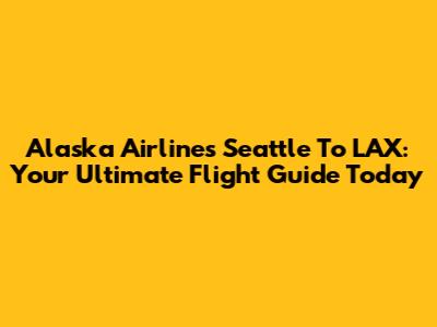 Alaska Airlines Seattle To LAX: Your Ultimate Flight Guide Today
