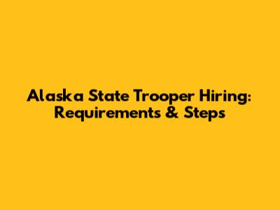 Alaska State Trooper Hiring: Requirements & Steps