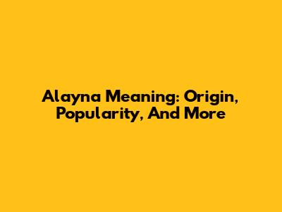 Alayna Meaning: Origin, Popularity, And More