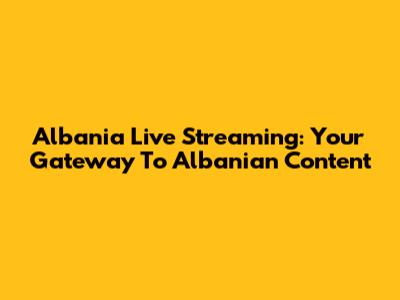 Albania Live Streaming: Your Gateway To Albanian Content